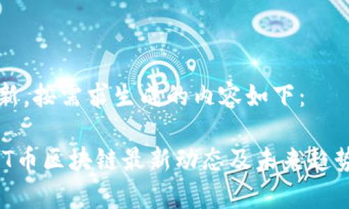 未更新，按需求生成的内容如下：

: GMT币区块链最新动态及未来趋势分析