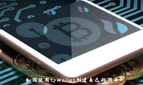   
如何使用tpWallet创建自己的代币