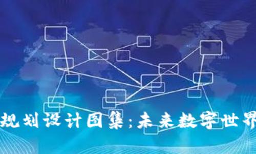 区块链最新规划设计图集：未来数字世界的构建蓝图