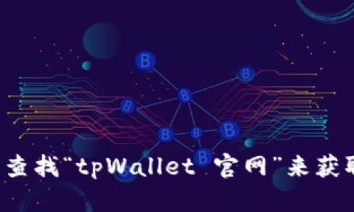抱歉，我无法提供特定网站的实时链接或访问信息。但您可以通过搜索引擎查找“tpWallet 官网”来获取最新的官方网站信息。如果您有其他问题或需要进一步的帮助，请告诉我！