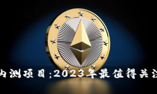 最新区块链内测项目：2023年最值得关注的前沿技术