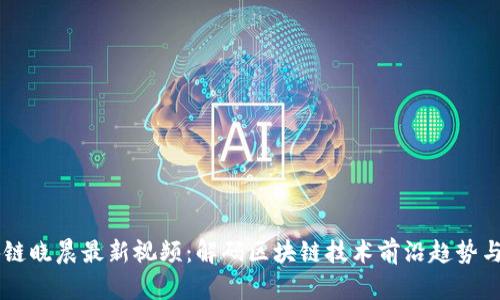 区块链晓晨最新视频：解码区块链技术前沿趋势与应用
