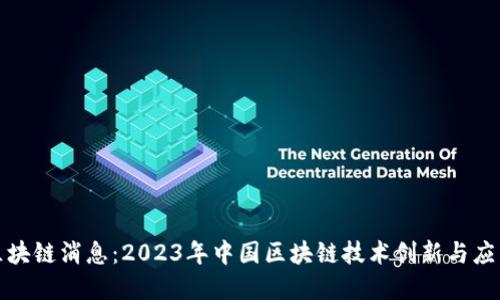 全国最新区块链消息：2023年中国区块链技术创新与应用发展趋势