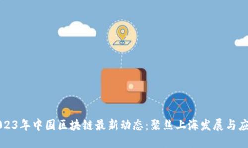 2023年中国区块链最新动态：聚焦上海发展与应用