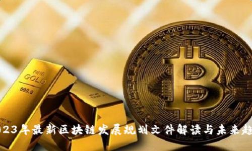 2023年最新区块链发展规划文件解读与未来趋势
