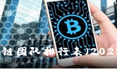 十大区块链团队排行表（2023年最新）