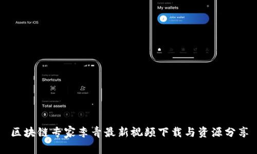 区块链专家李青最新视频下载与资源分享