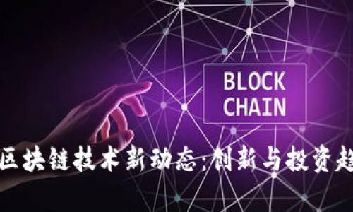 徐小平区块链技术新动态：创新与投资趋势分析