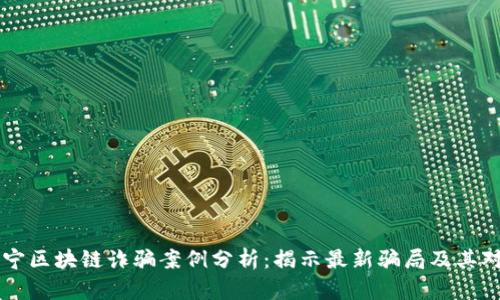 南宁区块链诈骗案例分析：揭示最新骗局及其对策