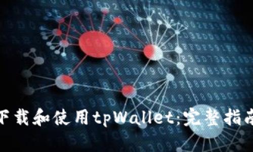 : 如何下载和使用tpWallet：完整指南和技巧