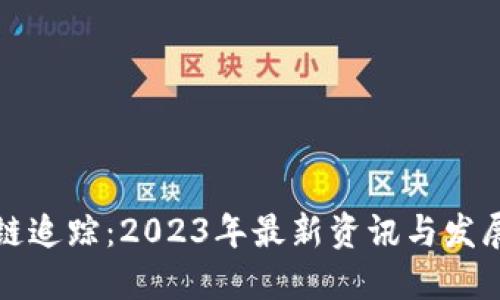 区块链追踪：2023年最新资讯与发展趋势