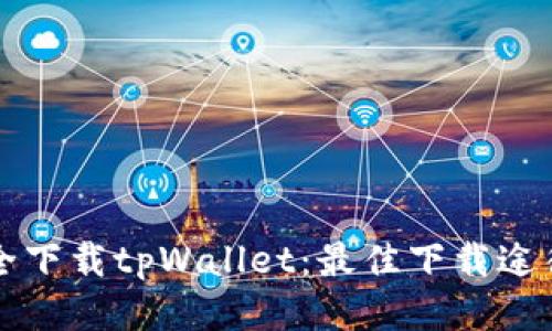 如何安全下载tpWallet：最佳下载途径与指南