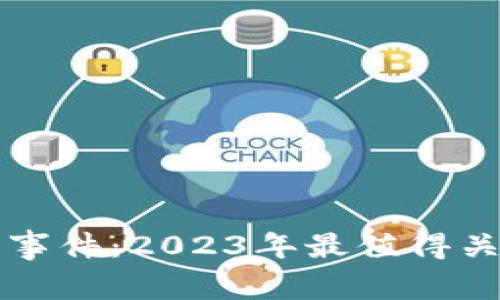 区块链最新重大事件：2023年最值得关注的进展与趋势