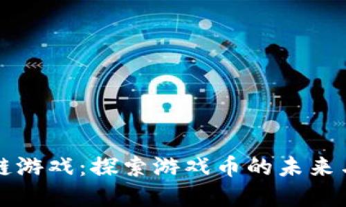 区块链游戏：探索游戏币的未来与发展