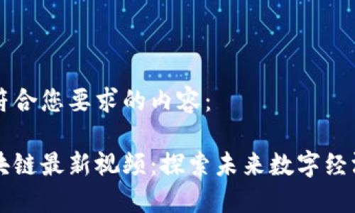 以下是符合您要求的内容：

火花区块链最新视频：探索未来数字经济的潜力