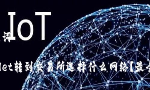 和关键词

tpWallet转到交易所选择什么网络？最全指引！