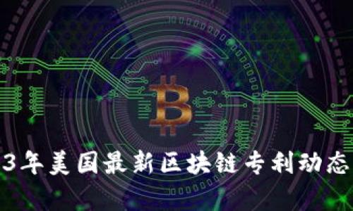 2023年美国最新区块链专利动态解析