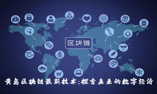 黄岛区块链最新技术：探索未来的数字经济