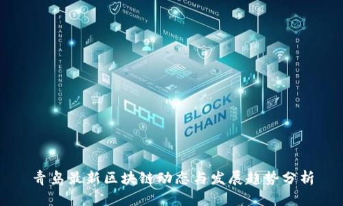青岛最新区块链动态与发展趋势分析