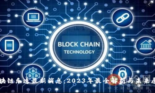 区块链乐透最新消息：2023年最全解析与未来展望