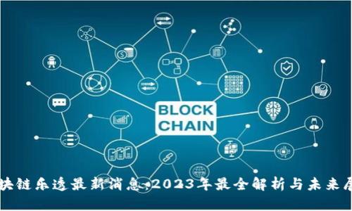 区块链乐透最新消息：2023年最全解析与未来展望