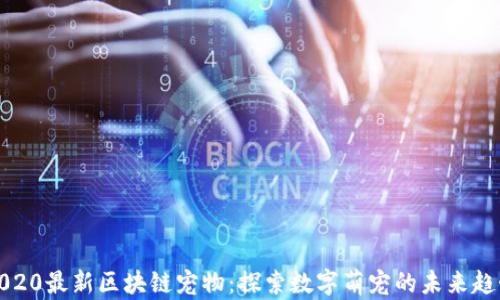 
2020最新区块链宠物：探索数字萌宠的未来趋势