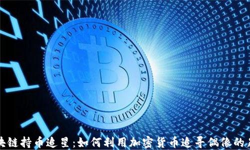 
区块链持币追星：如何利用加密货币追寻偶像的足迹