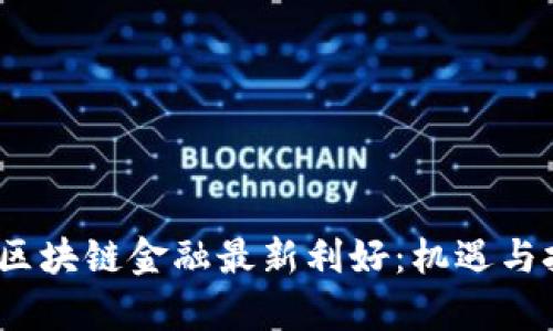 2023年区块链金融最新利好：机遇与挑战并存