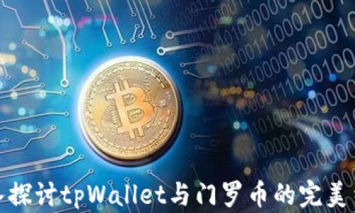 
深入探讨tpWallet与门罗币的完美结合