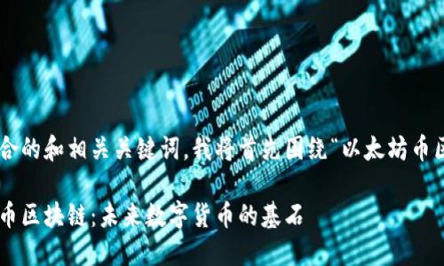 为了创建一个符合的和相关关键词，我将首先围绕“以太坊币区块链”进行构思。

深入理解以太坊币区块链：未来数字货币的基石