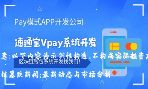 请注意：以下内容为示例性构造，不构成实际投资建议。

区块链暴跌新闻：最新动态与市场分析