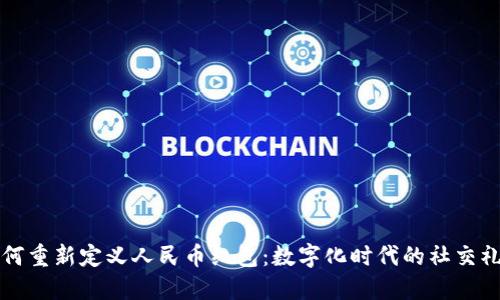 区块链如何重新定义人民币红包：数字化时代的社交礼仪新趋势