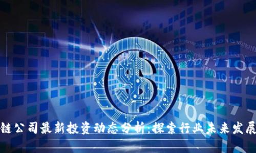 区块链公司最新投资动态分析：探索行业未来发展机遇
