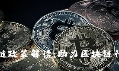 最新优质区块链政策解读：助力区块链行业的健康发展